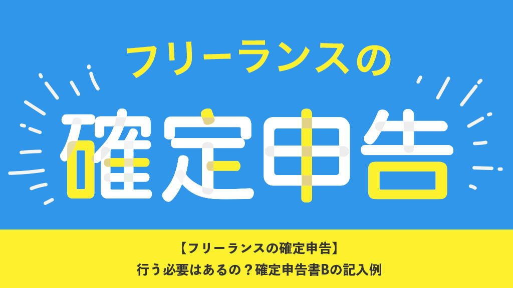 【フリーランスの確定申告】行う必要はあるの？確定申告書Bの記入例