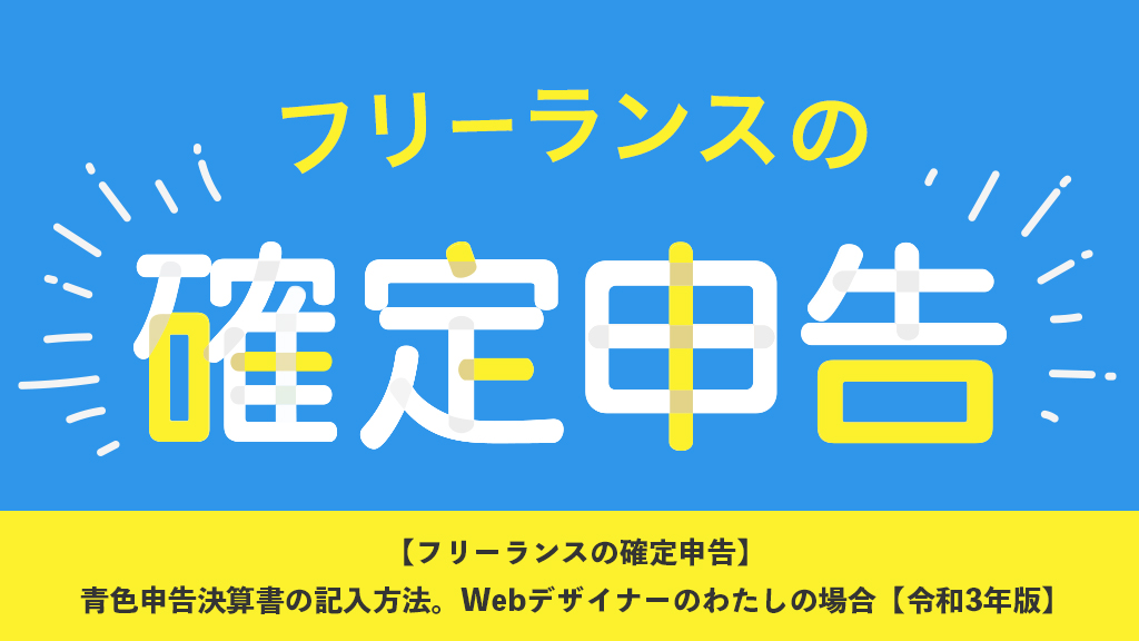 【フリーランスの確定申告】青色申告決算書の記入方法。Webデザイナーの私の場合【令和3年版】