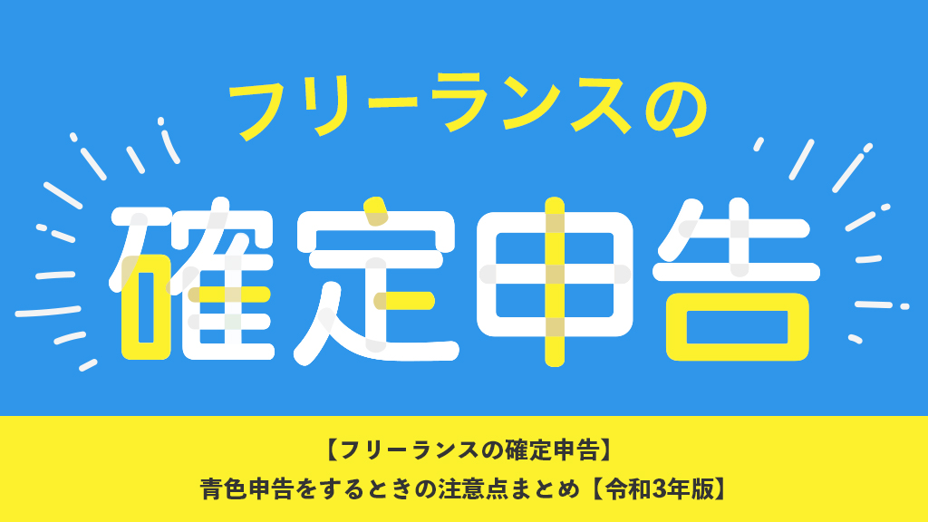 【フリーランスの確定申告】青色申告をするときの注意点まとめ【令和3年版】